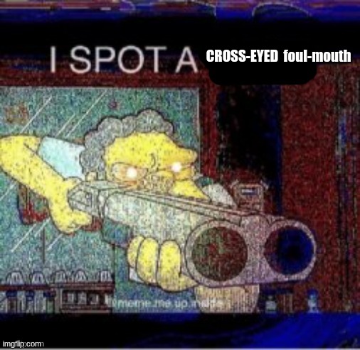 I spot a X | CROSS-EYED  foul-mouth | image tagged in i spot a x | made w/ Imgflip meme maker