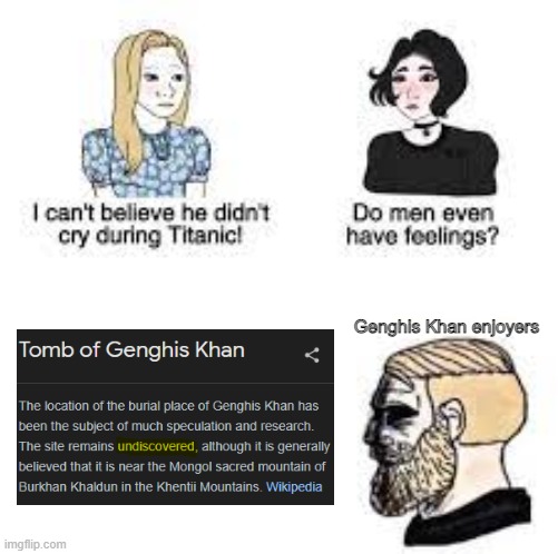 Genghis Khan enjoyers react to "The site remains undiscovered" | Genghis Khan enjoyers | image tagged in i can't believe he didn't cry at the titanic | made w/ Imgflip meme maker