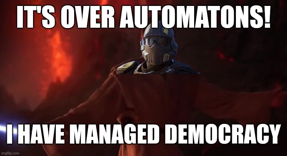 Low effort Helldivers memes part 3 | IT'S OVER AUTOMATONS! I HAVE MANAGED DEMOCRACY | image tagged in its over anakin,helldivers | made w/ Imgflip meme maker
