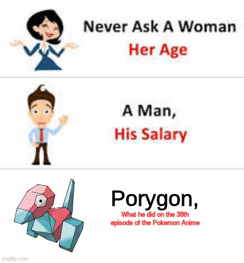 Porygon meme thingie | Porygon, What he did on the 38th episode of the Pokemon Anime | image tagged in never ask a woman her age | made w/ Imgflip meme maker