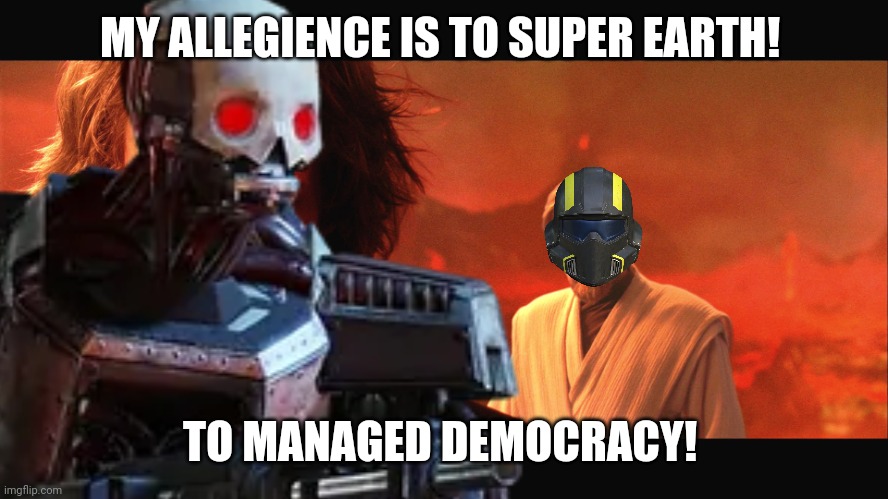 Low effort Helldivers memes part 1 | MY ALLEGIENCE IS TO SUPER EARTH! TO MANAGED DEMOCRACY! | image tagged in my allegiance is to the republic to democracy,helldivers | made w/ Imgflip meme maker