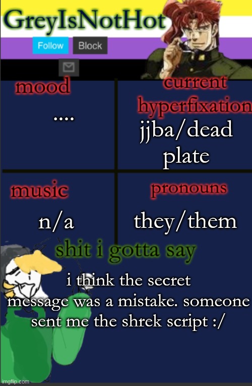 PFFT | jjba/dead plate; .... n/a; they/them; i think the secret message was a mistake. someone sent me the shrek script :/ | image tagged in grey's temp with bad art | made w/ Imgflip meme maker