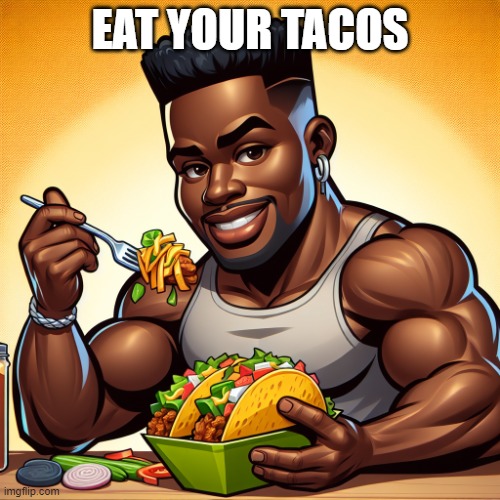 eat your tacos | EAT YOUR TACOS | image tagged in eat your tacos | made w/ Imgflip meme maker