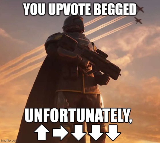 Repost to upvote beggars | YOU UPVOTE BEGGED | image tagged in helldiver nuke | made w/ Imgflip meme maker