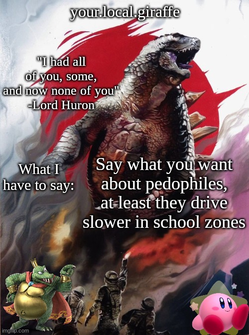 your.local.giraffe's announce template (thx your.local.giraffe) | Say what you want about pedophiles, at least they drive slower in school zones | image tagged in your local giraffe's announce template thx your local giraffe | made w/ Imgflip meme maker