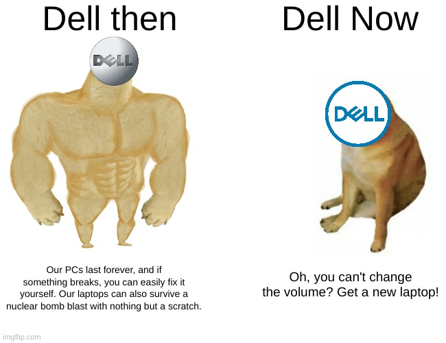Dell was better around the Windows Vista days. | Dell then; Dell Now; Our PCs last forever, and if something breaks, you can easily fix it yourself. Our laptops can also survive a nuclear bomb blast with nothing but a scratch. Oh, you can't change the volume? Get a new laptop! | image tagged in memes,buff doge vs cheems,pc,dell,laptop,then vs now | made w/ Imgflip meme maker