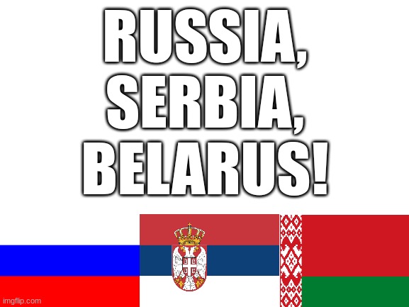 Blank White Template | RUSSIA, SERBIA, BELARUS! | image tagged in blank white template | made w/ Imgflip meme maker