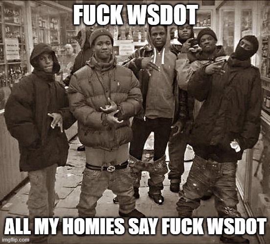 All My Homies Hate | FUCK WSDOT; ALL MY HOMIES SAY FUCK WSDOT | image tagged in all my homies hate | made w/ Imgflip meme maker