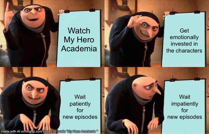 Hmmm | Watch My Hero Academia; Get emotionally invested in the characters; Wait patiently for new episodes; Wait impatiently for new episodes | image tagged in memes,gru's plan | made w/ Imgflip meme maker