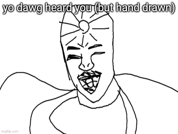 yo dawg heard you (but hand drawn) | made w/ Imgflip meme maker