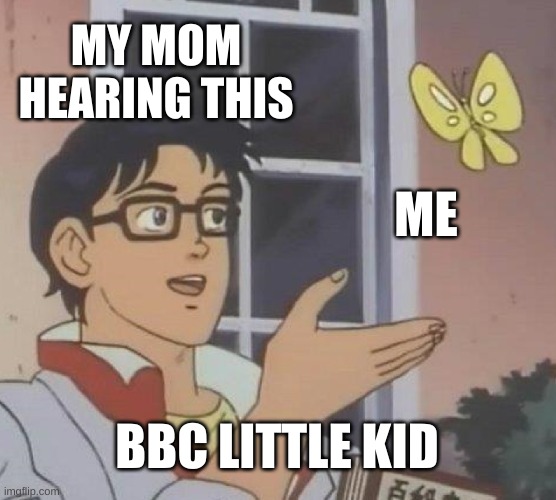 Is This A Pigeon | MY MOM HEARING THIS; ME; BBC LITTLE KID | image tagged in memes,is this a pigeon | made w/ Imgflip meme maker