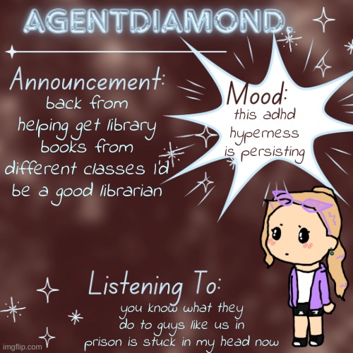 AgentDiamond. Announcement Temp by MC | back from helping get library books from different classes I'd be a good librarian; this adhd hyperness is persisting; you know what they do to guys like us in prison is stuck in my head now | image tagged in agentdiamond announcement temp by mc | made w/ Imgflip meme maker