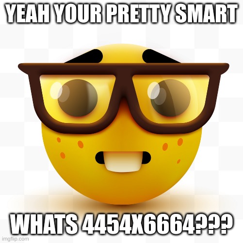 YEAH YOUR PRETTY SMART WHATS 4454X6664??? | image tagged in nerd emoji | made w/ Imgflip meme maker