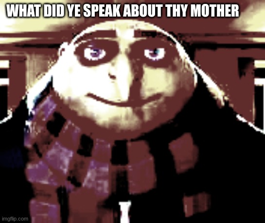 WHAT DID YE SPEAK ABOUT THY MOTHER | made w/ Imgflip meme maker