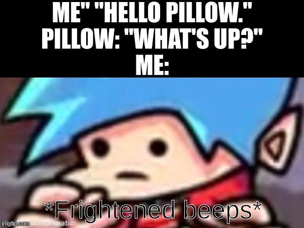 wait a minute... | ME" "HELLO PILLOW."
PILLOW: "WHAT'S UP?"
ME:; *Frightened beeps* | image tagged in fnf,fun | made w/ Imgflip meme maker