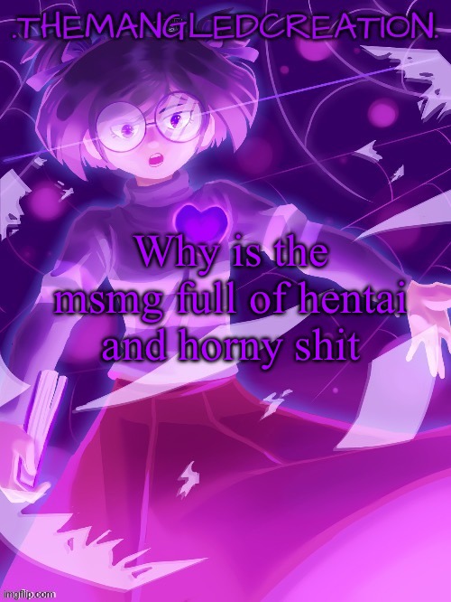 themangledcreation announcement template | Why is the msmg full of hentai and horny shit | image tagged in themangledcreation announcement template | made w/ Imgflip meme maker