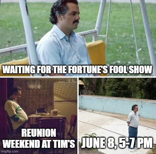 Sad Pablo Escobar | WAITING FOR THE FORTUNE'S FOOL SHOW; REUNION WEEKEND AT TIM'S; JUNE 8, 5-7 PM | image tagged in memes,sad pablo escobar | made w/ Imgflip meme maker