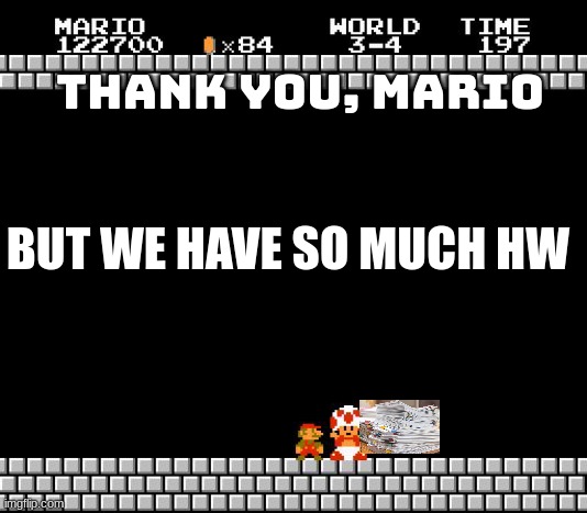 toad hw | THANK YOU, MARIO; BUT WE HAVE SO MUCH HW | image tagged in thank you mario | made w/ Imgflip meme maker