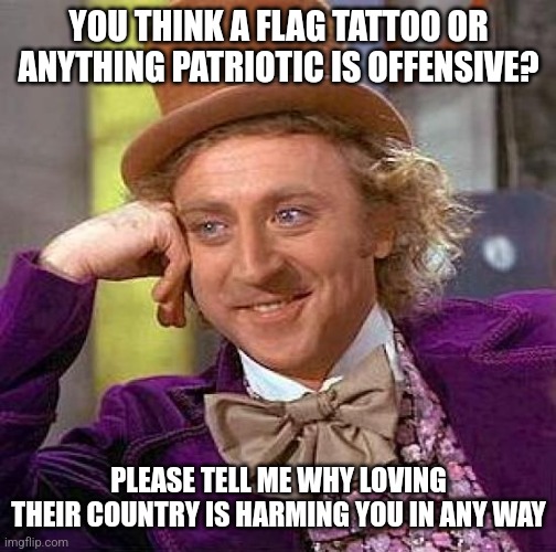 Fuck snowflakes | YOU THINK A FLAG TATTOO OR ANYTHING PATRIOTIC IS OFFENSIVE? PLEASE TELL ME WHY LOVING THEIR COUNTRY IS HARMING YOU IN ANY WAY | image tagged in memes,creepy condescending wonka,patriotism,dark humor | made w/ Imgflip meme maker