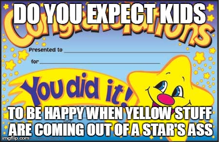 Happy Star Congratulations | DO YOU EXPECT KIDS TO BE HAPPY WHEN YELLOW STUFF ARE COMING OUT OF A STAR'S ASS | image tagged in memes,happy star congratulations | made w/ Imgflip meme maker
