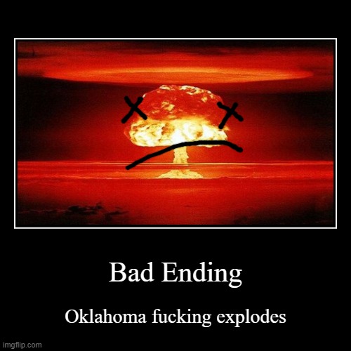 suggest endings | Bad Ending | Oklahoma fucking explodes | image tagged in funny,demotivationals | made w/ Imgflip demotivational maker