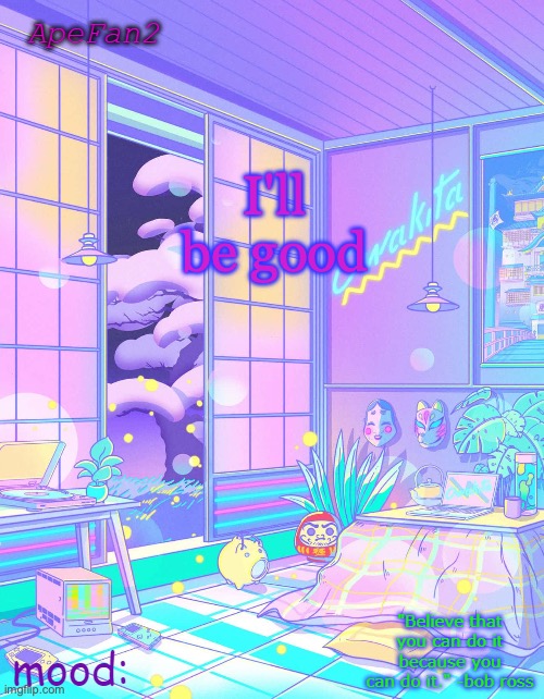 t | I'll be good | image tagged in apefan2 announcement temp | made w/ Imgflip meme maker