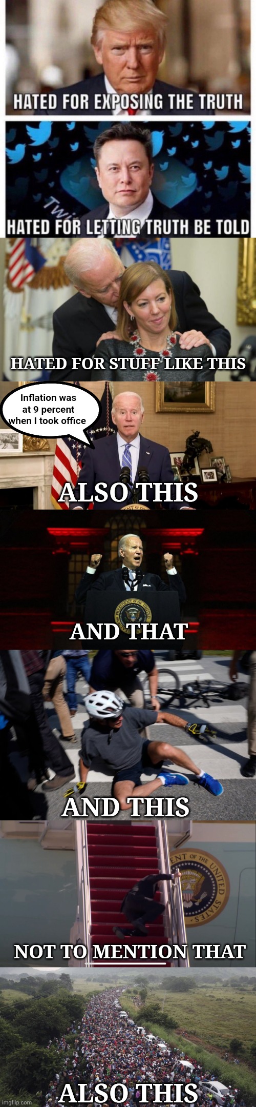 HATED FOR STUFF LIKE THIS; Inflation was at 9 percent when I took office; ALSO THIS; AND THAT; AND THIS; NOT TO MENTION THAT; ALSO THIS | image tagged in creepy joe biden,you can't be blank and also be blank,joe biden creepy hitler speech,joe biden bike crash,biden border crisis | made w/ Imgflip meme maker