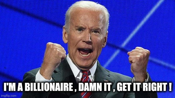Joe Biden fists angry | I'M A BILLIONAIRE , DAMN IT , GET IT RIGHT ! | image tagged in joe biden fists angry | made w/ Imgflip meme maker