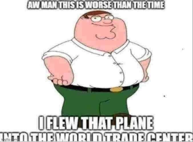 damn this hits | image tagged in memes,funny,peter griffin,9/11,family guy peter | made w/ Imgflip meme maker