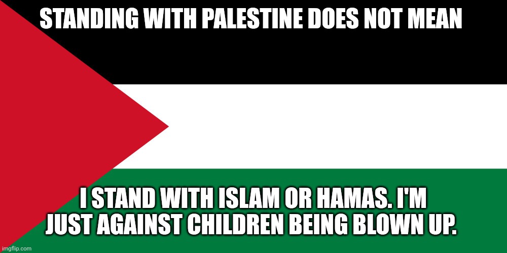 It's called cognitive dissonance. | STANDING WITH PALESTINE DOES NOT MEAN; I STAND WITH ISLAM OR HAMAS. I'M JUST AGAINST CHILDREN BEING BLOWN UP. | image tagged in palestine | made w/ Imgflip meme maker