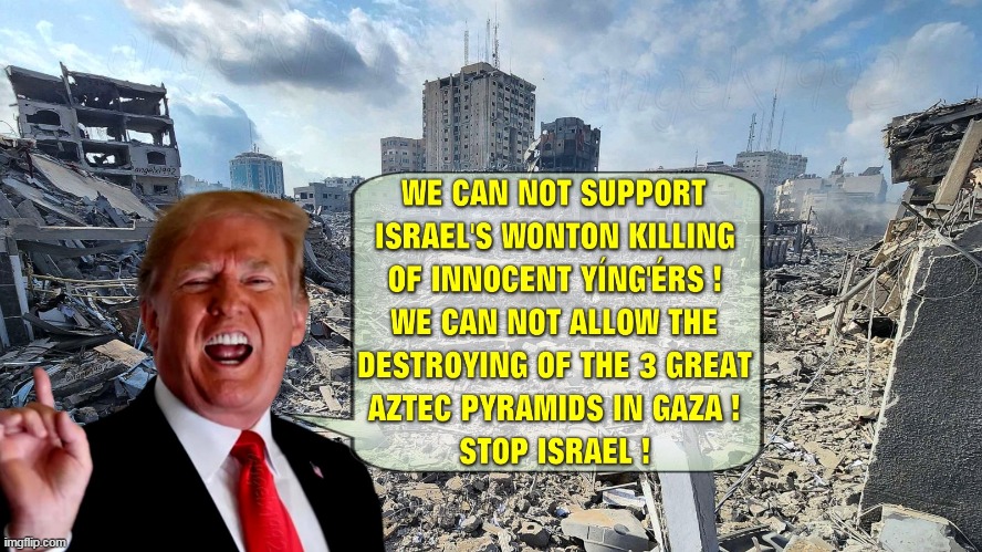 image tagged in israel,gaza,maga morons,clown car republicans,trump meme,pyramids | made w/ Imgflip meme maker
