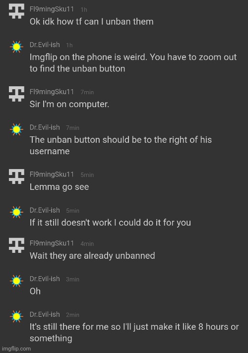 If you missed my last post, he agreed to make the ban under 24 hours. For some reason the ban screen was acting weird for him | made w/ Imgflip meme maker
