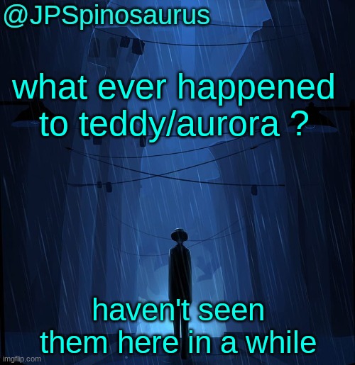 JPSpinosaurus LN announcement temp | what ever happened to teddy/aurora ? haven't seen them here in a while | image tagged in jpspinosaurus ln announcement temp | made w/ Imgflip meme maker