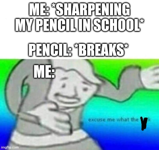 I hate it when that happens-_- | ME: *SHARPENING MY PENCIL IN SCHOOL*; PENCIL: *BREAKS*; ME: | image tagged in fallout what thy f ck | made w/ Imgflip meme maker