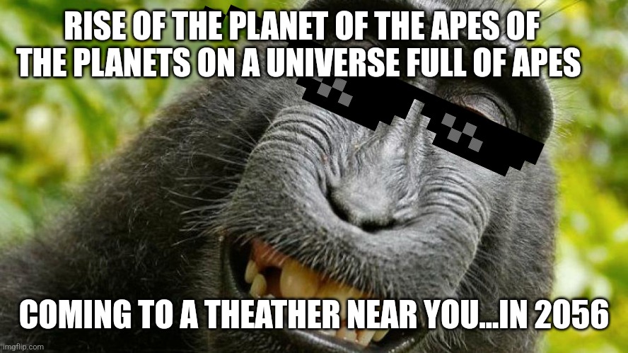 Every movie got one extra word added to the title. Pure genius | RISE OF THE PLANET OF THE APES OF THE PLANETS ON A UNIVERSE FULL OF APES; COMING TO A THEATHER NEAR YOU...IN 2056 | image tagged in funny,planet of the apes,lol | made w/ Imgflip meme maker