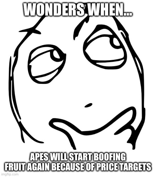 wondering blank | WONDERS WHEN…; APES WILL START BOOFING FRUIT AGAIN BECAUSE OF PRICE TARGETS | image tagged in wondering blank | made w/ Imgflip meme maker