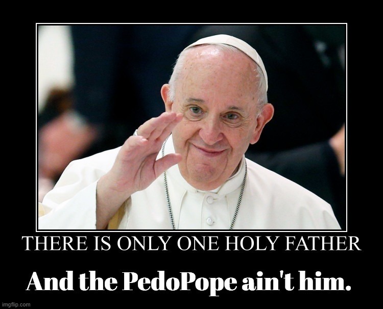 There is Only One Holy Father and the PedoPope Ain't Him. | image tagged in holy father,our father,pedopope,pedophile,catholic,pedophiles | made w/ Imgflip meme maker