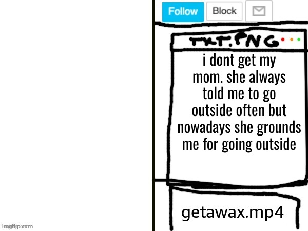 this why i hate going outside. | i dont get my mom. she always told me to go outside often but nowadays she grounds me for going outside | image tagged in getawax mp4 x announcement template | made w/ Imgflip meme maker