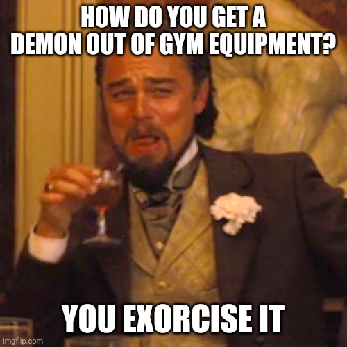 How to get a demon out of gym equipment | HOW DO YOU GET A DEMON OUT OF GYM EQUIPMENT? YOU EXORCISE IT | image tagged in memes,laughing leo,puns,jokes,jpfan102504 | made w/ Imgflip meme maker