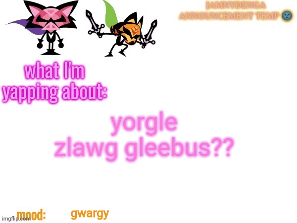 announcement temp bcuz why not | yorgle zlawg gleebus?? gwargy | image tagged in announcement temp bcuz why not | made w/ Imgflip meme maker