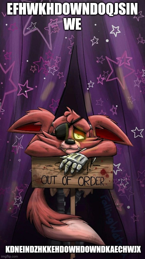 sad foxy | EFHWKHDOWNDOQJSIN WE; KDNEINDZHKKEHDOWHDOWNDKAECHWJX | image tagged in sad foxy | made w/ Imgflip meme maker