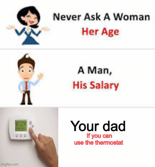 I just want the temperature lower. | Your dad; If you can use the thermostat | image tagged in never ask a woman her age | made w/ Imgflip meme maker