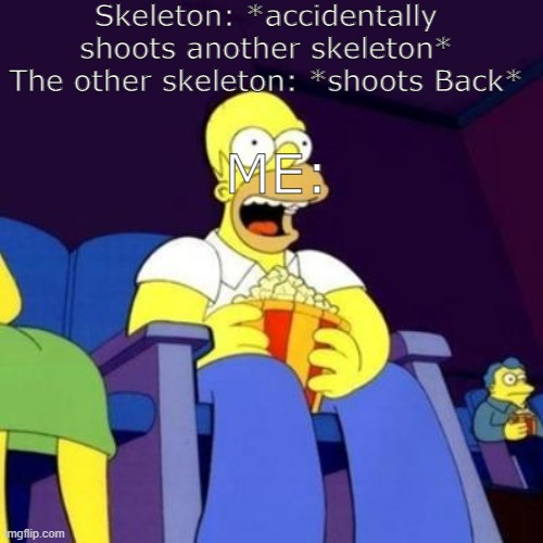 Me in Minecraft | Skeleton: *accidentally shoots another skeleton* The other skeleton: *shoots Back*; ME: | image tagged in homer eating popcorn | made w/ Imgflip meme maker
