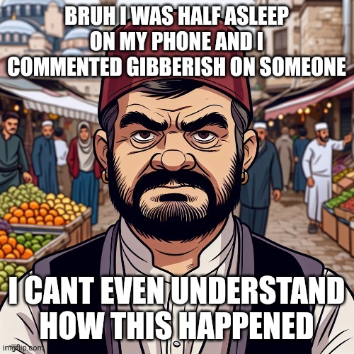ai richard | BRUH I WAS HALF ASLEEP ON MY PHONE AND I COMMENTED GIBBERISH ON SOMEONE; I CANT EVEN UNDERSTAND HOW THIS HAPPENED | image tagged in ai richard | made w/ Imgflip meme maker