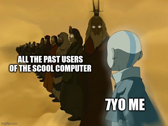 Eons of knowledge | ALL THE PAST USERS OF THE SCHOOL COMPUTER; 7YO ME | image tagged in avatar cycle,avatar the last airbender,school | made w/ Imgflip meme maker