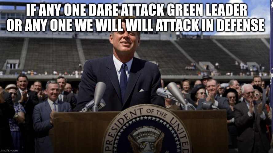 john f Kennedy | IF ANY ONE DARE ATTACK GREEN LEADER OR ANY ONE WE WILL WILL ATTACK IN DEFENSE | image tagged in john f kennedy | made w/ Imgflip meme maker