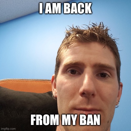 Linus Tech Tips | I AM BACK; FROM MY BAN | image tagged in linus tech tips | made w/ Imgflip meme maker