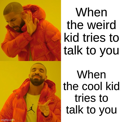 Drake Hotline Bling | When the weird kid tries to talk to you; When the cool kid tries to talk to you | image tagged in memes,drake hotline bling | made w/ Imgflip meme maker