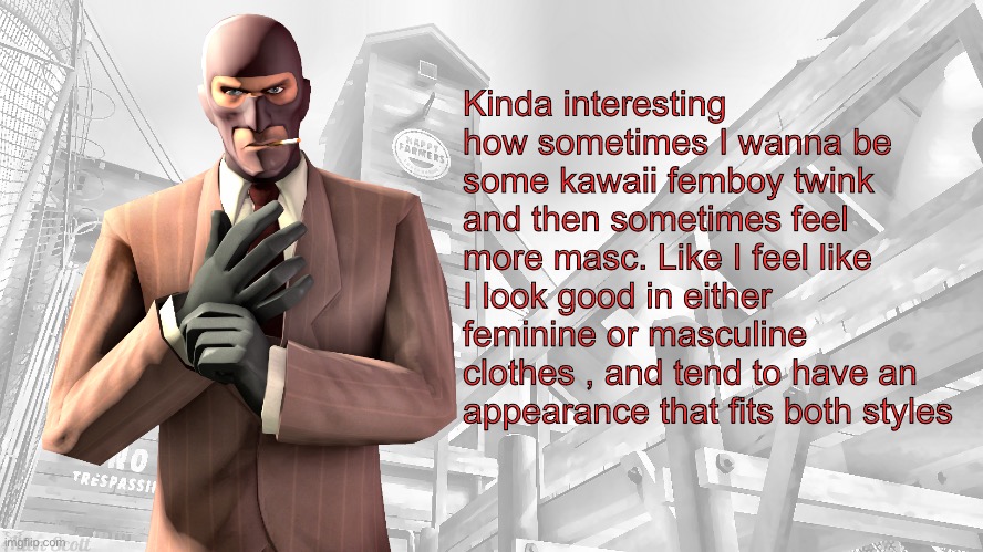TF2 spy casual yapping temp | Kinda interesting how sometimes I wanna be some kawaii femboy twink and then sometimes feel more masc. Like I feel like I look good in either feminine or masculine clothes , and tend to have an appearance that fits both styles | image tagged in tf2 spy casual yapping temp | made w/ Imgflip meme maker