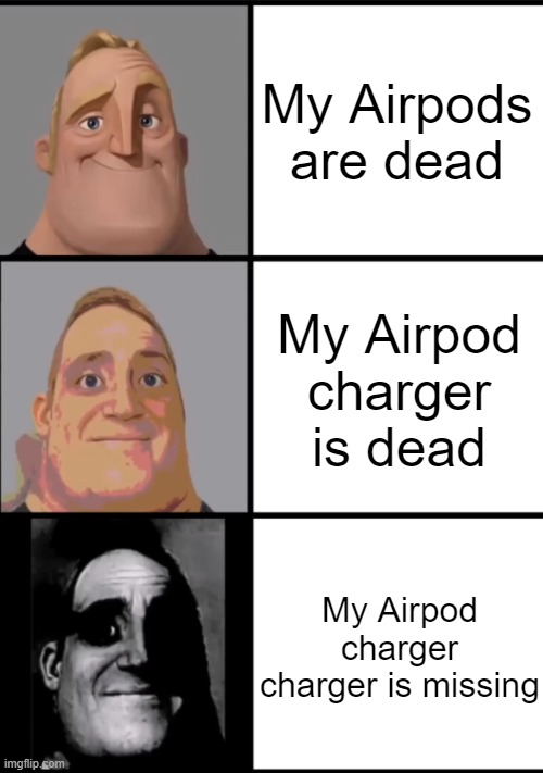 3 Frame Uncanny Mr. Incredible | My Airpods are dead; My Airpod charger is dead; My Airpod charger charger is missing | image tagged in 3 frame uncanny mr incredible | made w/ Imgflip meme maker